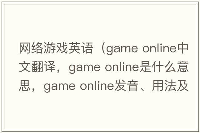網(wǎng)絡(luò)游戲英語(yǔ)（game online中文翻譯，game online是什么意思，game online發(fā)音、用法及例句）