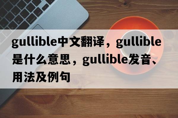 gullible中文翻譯，gullible是什么意思，gullible發(fā)音、用法及例句