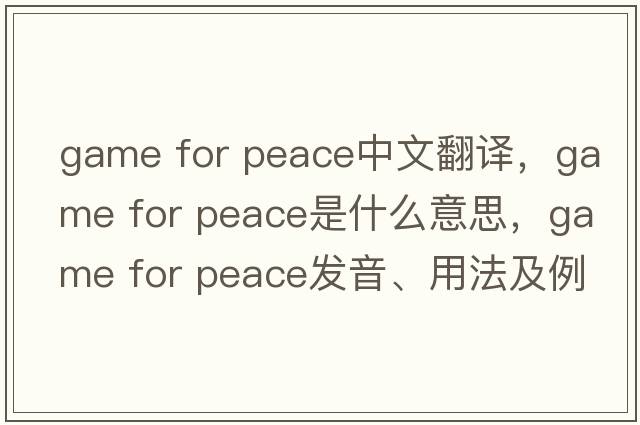game for peace中文翻譯，game for peace是什么意思，game for peace發(fā)音、用法及例句