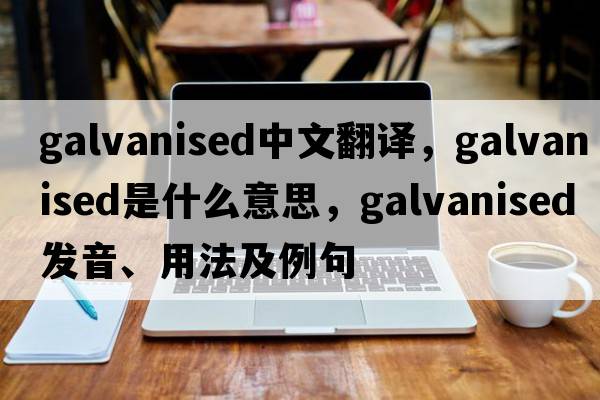 galvanised中文翻譯，galvanised是什么意思，galvanised發(fā)音、用法及例句