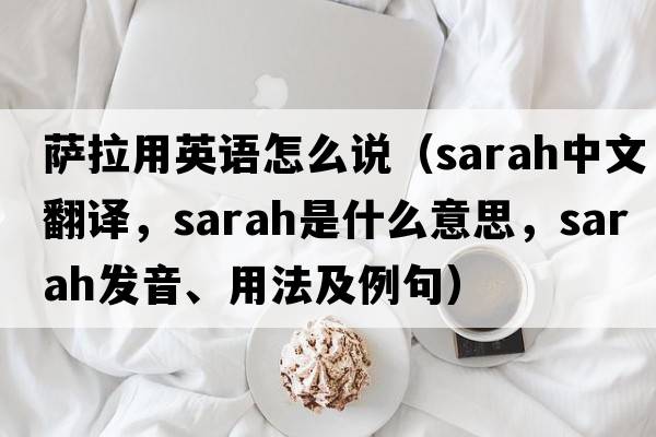 薩拉用英語怎么說（SARAH中文翻譯，SARAH是什么意思，SARAH發(fā)音、用法及例句）