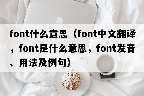 font什么意思（font中文翻譯，font是什么意思，font發(fā)音、用法及例句）