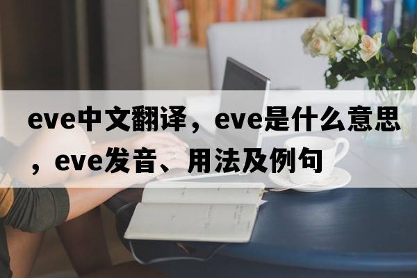 eve中文翻譯，eve是什么意思，eve發(fā)音、用法及例句