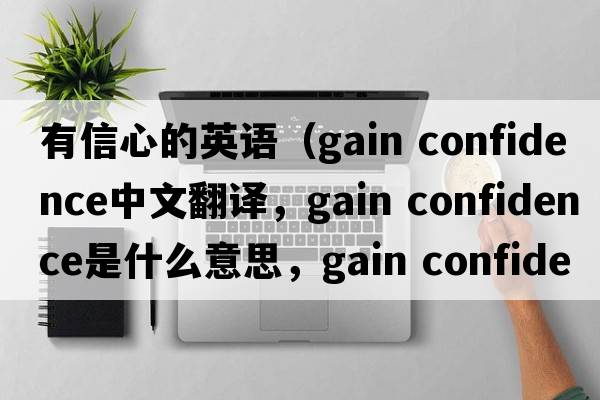 有信心的英語（gain confidence中文翻譯，gain confidence是什么意思，gain confidence發(fā)音、用法及例句）
