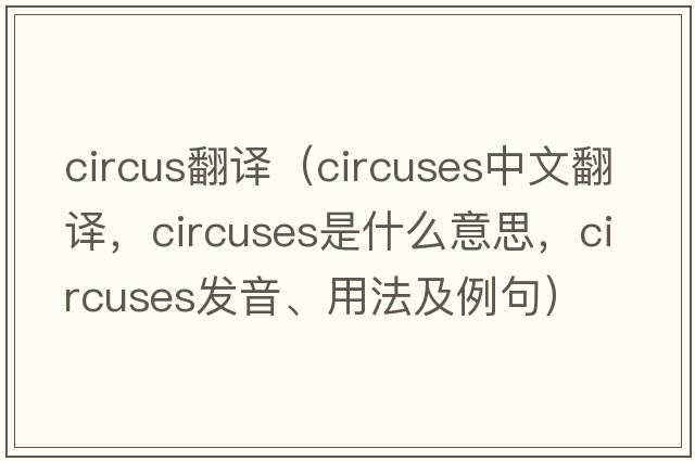 circus翻譯（circuses中文翻譯，circuses是什么意思，circuses發(fā)音、用法及例句）