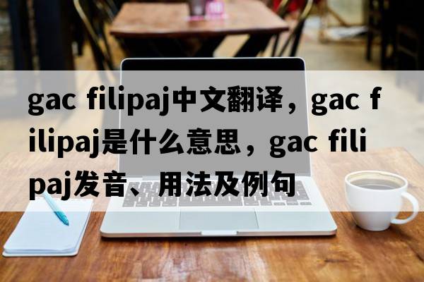 gac filipaj中文翻譯，gac filipaj是什么意思，gac filipaj發(fā)音、用法及例句