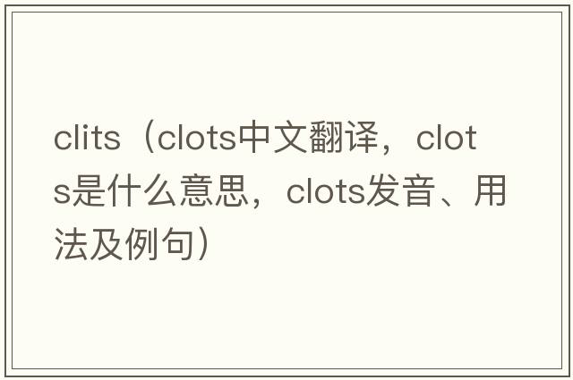 clits（clots中文翻譯，clots是什么意思，clots發(fā)音、用法及例句）