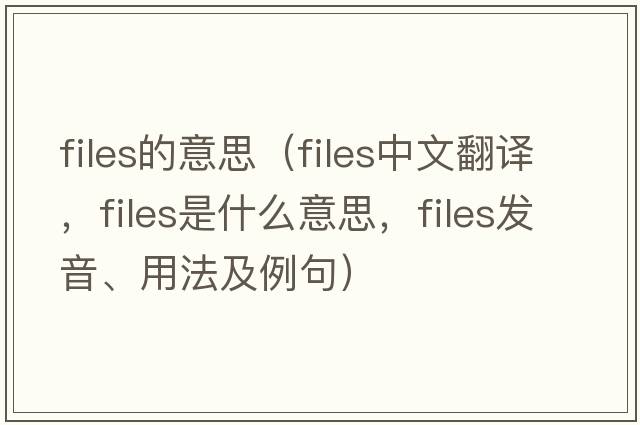 files的意思（files中文翻譯，files是什么意思，files發(fā)音、用法及例句）
