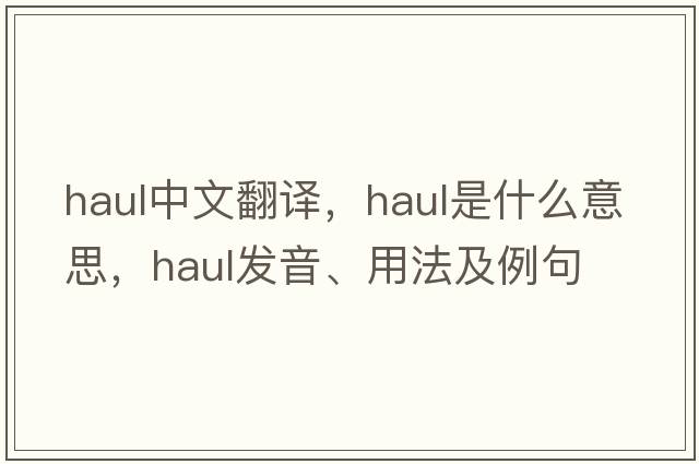 haul中文翻譯，haul是什么意思，haul發(fā)音、用法及例句