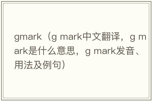 gmark（g mark中文翻譯，g mark是什么意思，g mark發(fā)音、用法及例句）