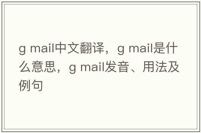 g mail中文翻譯，g mail是什么意思，g mail發(fā)音、用法及例句