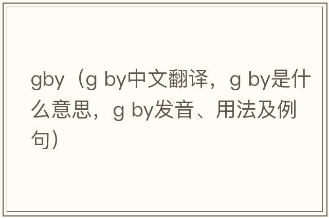 gby（g by中文翻譯，g by是什么意思，g by發(fā)音、用法及例句）