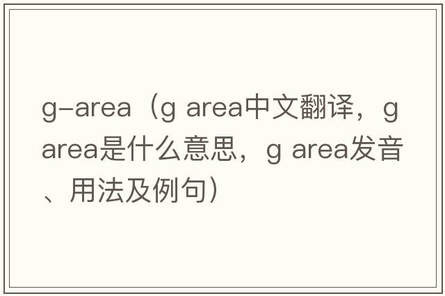 g-area（g area中文翻譯，g area是什么意思，g area發(fā)音、用法及例句）