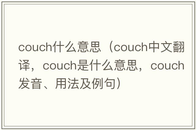 couch什么意思（couch中文翻譯，couch是什么意思，couch發(fā)音、用法及例句）