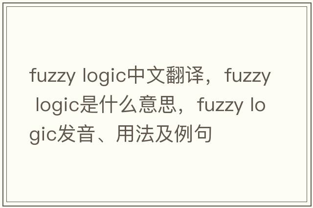 fuzzy logic中文翻譯，fuzzy logic是什么意思，fuzzy logic發(fā)音、用法及例句