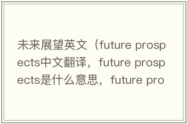未來(lái)展望英文（future prospects中文翻譯，future prospects是什么意思，future prospects發(fā)音、用法及例句）