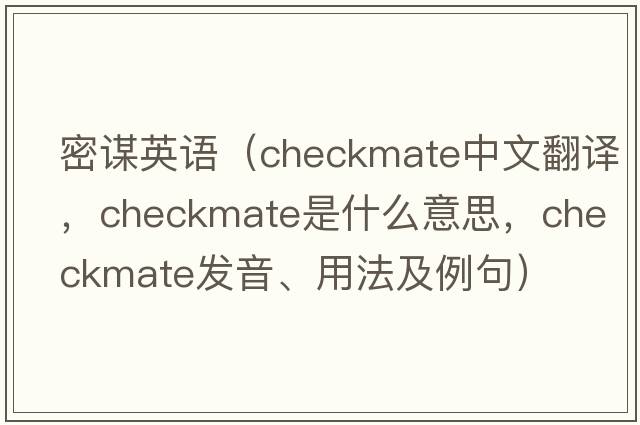 密謀英語（checkmate中文翻譯，checkmate是什么意思，checkmate發(fā)音、用法及例句）