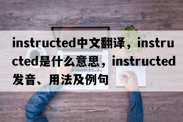 instructed中文翻譯，instructed是什么意思，instructed發(fā)音、用法及例句
