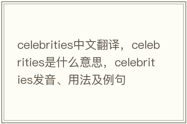 celebrities中文翻譯，celebrities是什么意思，celebrities發(fā)音、用法及例句