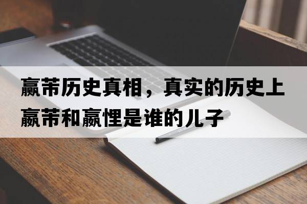贏芾歷史真相，真實(shí)的歷史上嬴芾和嬴悝是誰(shuí)的兒子