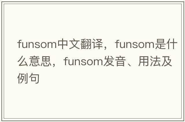 funsom中文翻譯，funsom是什么意思，funsom發(fā)音、用法及例句
