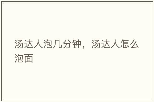 湯達(dá)人泡幾分鐘，湯達(dá)人怎么泡面