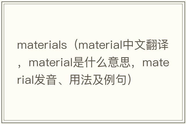 materials（material中文翻譯，material是什么意思，material發(fā)音、用法及例句）