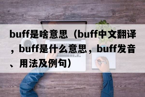 buff是啥意思（buff中文翻譯，buff是什么意思，buff發(fā)音、用法及例句）