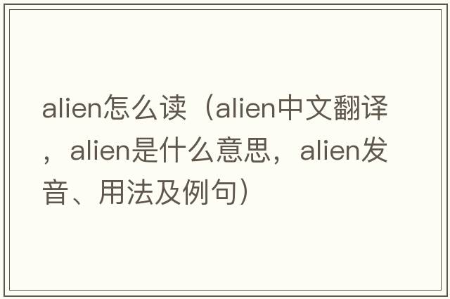 alien怎么讀（alien中文翻譯，alien是什么意思，alien發(fā)音、用法及例句）