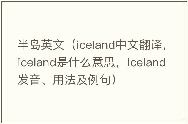 半島英文（Iceland中文翻譯，Iceland是什么意思，Iceland發(fā)音、用法及例句）