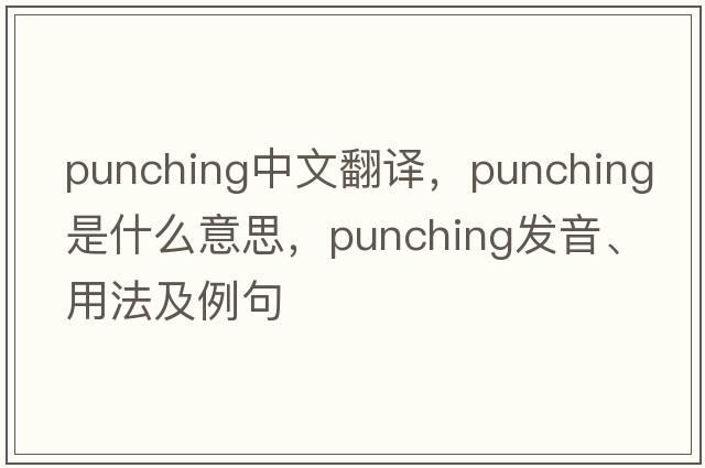 punching中文翻譯，punching是什么意思，punching發(fā)音、用法及例句