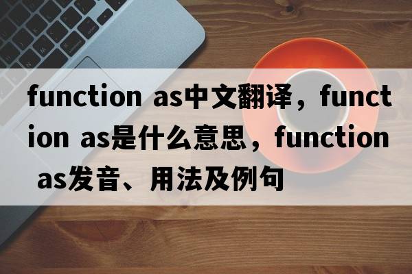 function as中文翻譯，function as是什么意思，function as發(fā)音、用法及例句