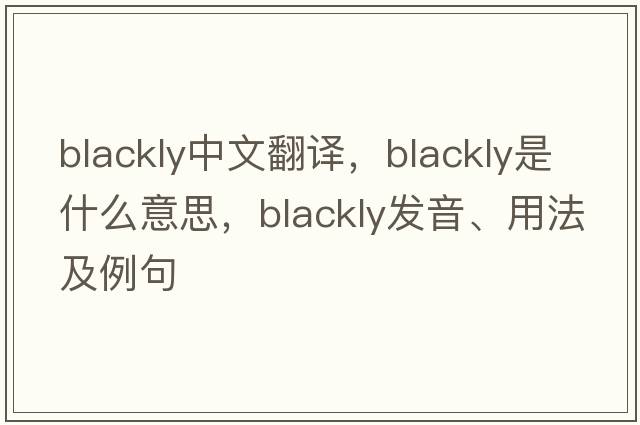 blackly中文翻譯，blackly是什么意思，blackly發(fā)音、用法及例句