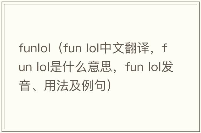 funlol（fun lol中文翻譯，fun lol是什么意思，fun lol發(fā)音、用法及例句）