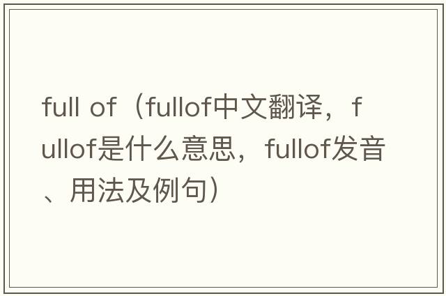 full of（fullof中文翻譯，fullof是什么意思，fullof發(fā)音、用法及例句）