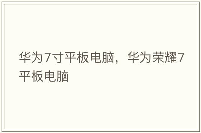 華為7寸平板電腦，華為榮耀7平板電腦