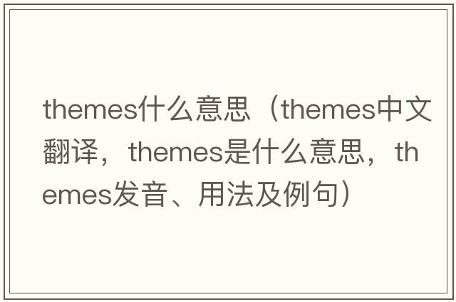 themes什么意思（themes中文翻譯，themes是什么意思，themes發(fā)音、用法及例句）