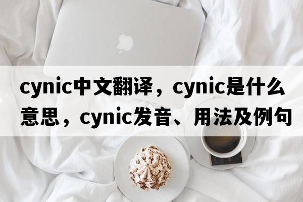 cynic中文翻譯，cynic是什么意思，cynic發(fā)音、用法及例句