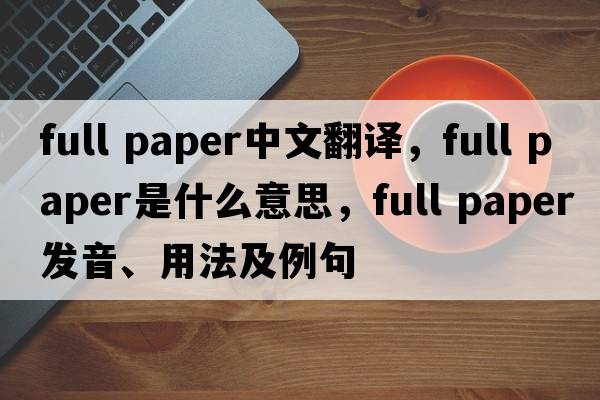 full paper中文翻譯，full paper是什么意思，full paper發(fā)音、用法及例句