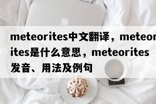 meteorites中文翻譯，meteorites是什么意思，meteorites發(fā)音、用法及例句