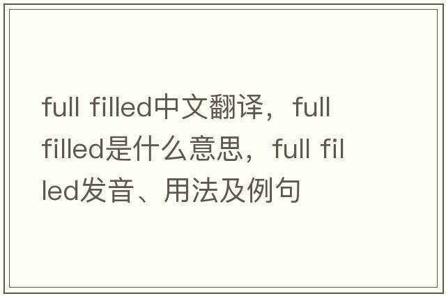full filled中文翻譯，full filled是什么意思，full filled發(fā)音、用法及例句
