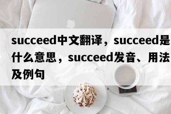 succeed中文翻譯，succeed是什么意思，succeed發(fā)音、用法及例句