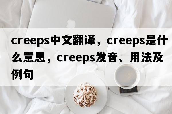 creeps中文翻譯，creeps是什么意思，creeps發(fā)音、用法及例句