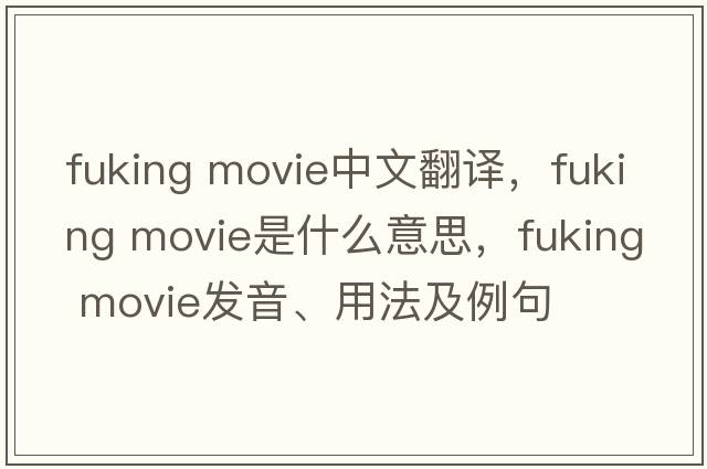 fuking movie中文翻譯，fuking movie是什么意思，fuking movie發(fā)音、用法及例句