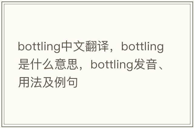 bottling中文翻譯，bottling是什么意思，bottling發(fā)音、用法及例句
