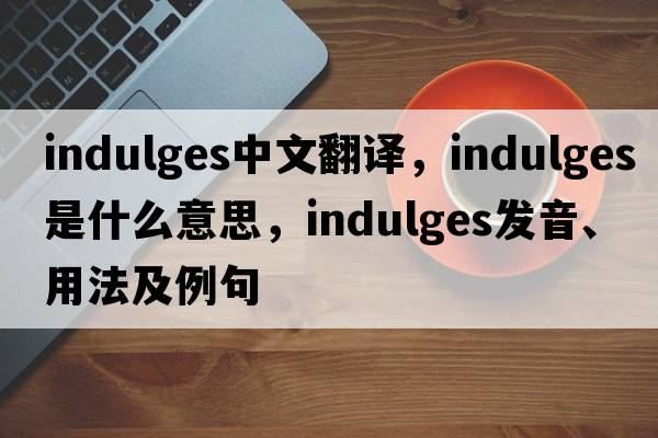 indulges中文翻譯，indulges是什么意思，indulges發(fā)音、用法及例句