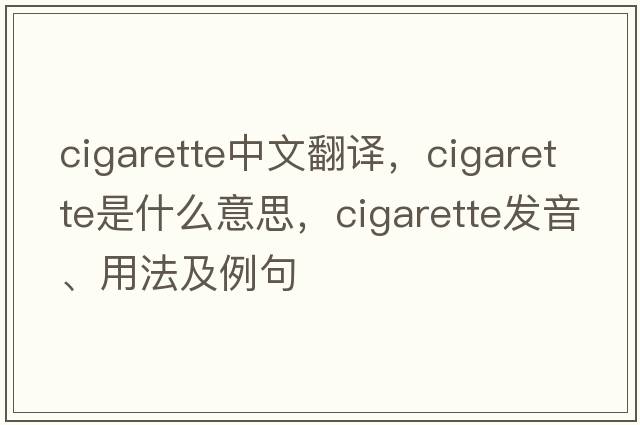 cigarette中文翻譯，cigarette是什么意思，cigarette發(fā)音、用法及例句