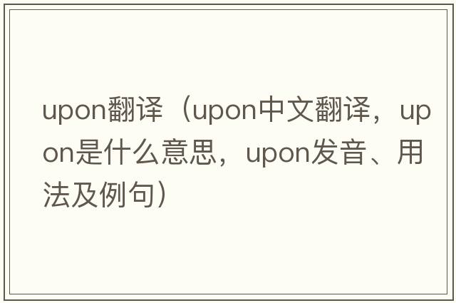 upon翻譯（upon中文翻譯，upon是什么意思，upon發(fā)音、用法及例句）