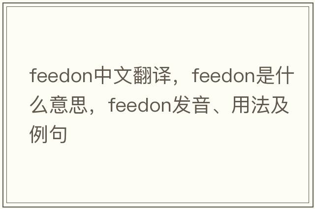 feedon中文翻譯，feedon是什么意思，feedon發(fā)音、用法及例句