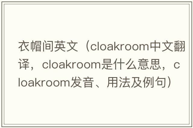 衣帽間英文（cloakroom中文翻譯，cloakroom是什么意思，cloakroom發(fā)音、用法及例句）